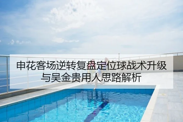 申花客场逆转复盘定位球战术升级与吴金贵用人思路解析