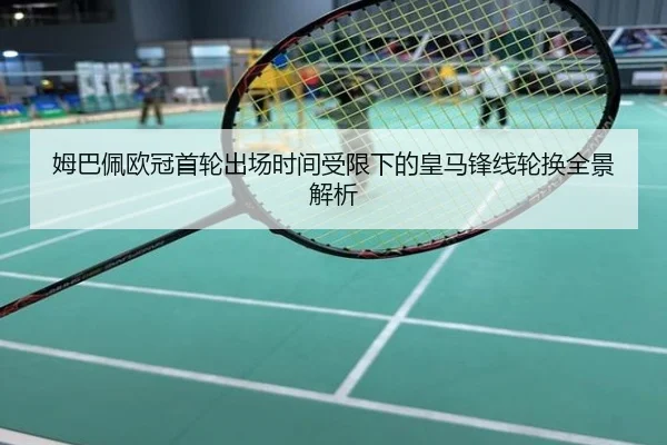 姆巴佩欧冠首轮出场时间受限下的皇马锋线轮换全景解析