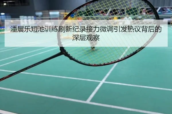 潘展乐短池训练刷新纪录接力微调引发热议背后的深层观察