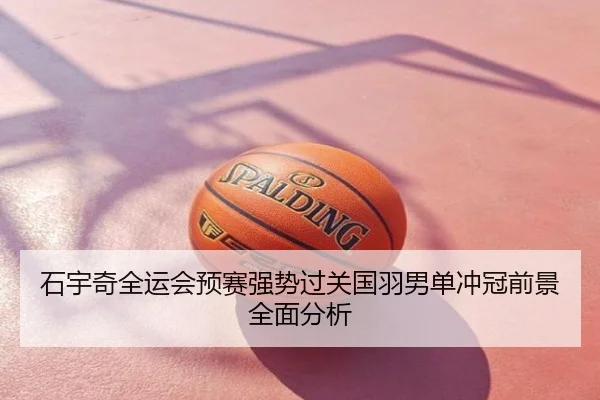 石宇奇全运会预赛强势过关国羽男单冲冠前景全面分析